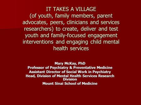 IT TAKES A VILLAGE (of youth, family members, parent advocates, peers, clinicians and services researchers) to create, deliver and test youth and family-focused.