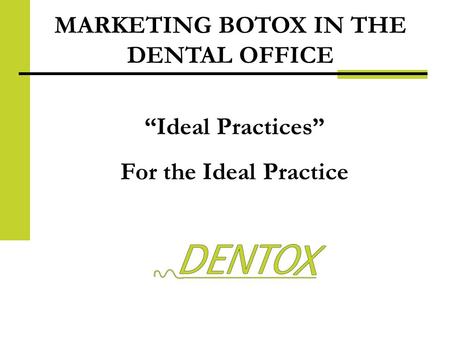 MARKETING BOTOX IN THE DENTAL OFFICE Ideal Practices For the Ideal Practice.