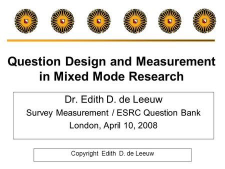 Question Design and Measurement in Mixed Mode Research Dr. Edith D. de Leeuw Survey Measurement / ESRC Question Bank London, April 10, 2008 Copyright.