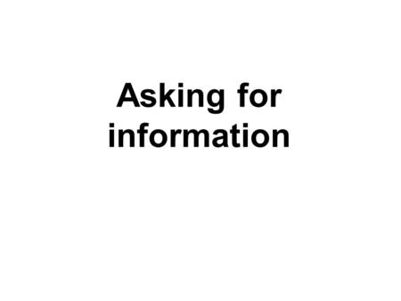 Asking for information. Whats your name? Whats your address? Whats your phone number? Where are you from?