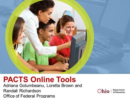 PACTS Online Tools Adriana Golumbeanu, Loretta Brown and Randall Richardson Office of Federal Programs.