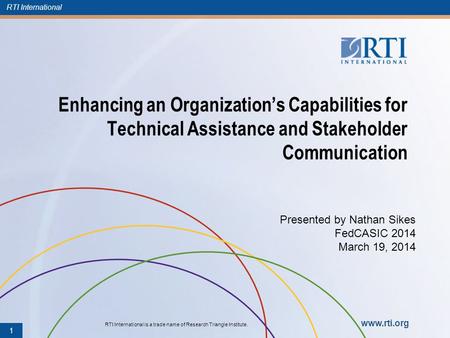 RTI International RTI International is a trade name of Research Triangle Institute. www.rti.org Enhancing an Organizations Capabilities for Technical Assistance.