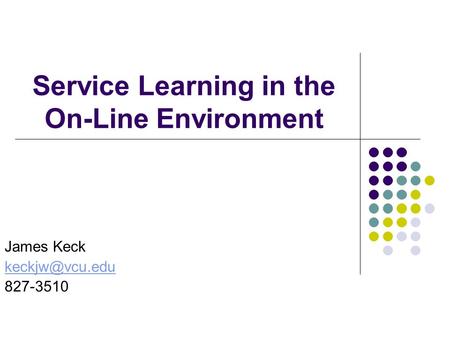 Service Learning in the On-Line Environment James Keck 827-3510.