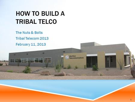 HOW TO BUILD A TRIBAL TELCO The Nuts & Bolts Tribal Telecom 2013 February 11, 2013 1.