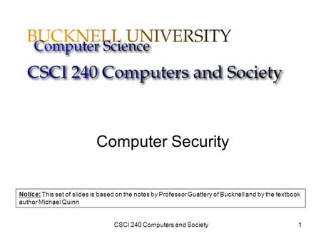 CSCI 240 Computers and Society1 Computer Security Notice: This set of slides is based on the notes by Professor Guattery of Bucknell and by the textbook.