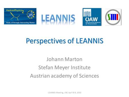 Perspectives of LEANNIS Johann Marton Stefan Meyer Institute Austrian academy of Sciences LEANNIS Meeting, LNF, April 8-9, 2010.