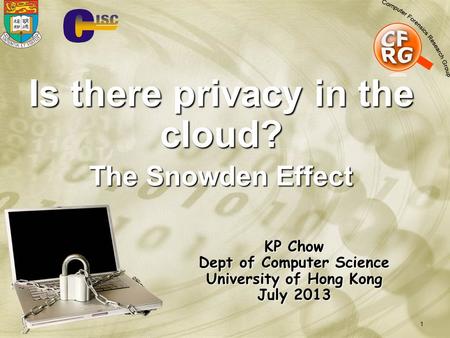 1 Is there privacy in the cloud? The Snowden Effect KP Chow Dept of Computer Science University of Hong Kong July 2013.