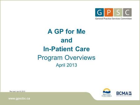 Www.gpscbc.ca A GP for Me and In-Patient Care Program Overviews April 2013 Revised: April 9, 2013.