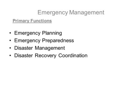 Emergency Management Emergency Planning Emergency Preparedness Disaster Management Disaster Recovery Coordination Primary Functions.