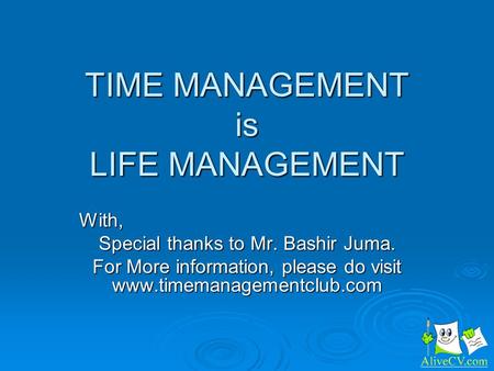 TIME MANAGEMENT is LIFE MANAGEMENT With, Special thanks to Mr. Bashir Juma. For More information, please do visit www.timemanagementclub.com.