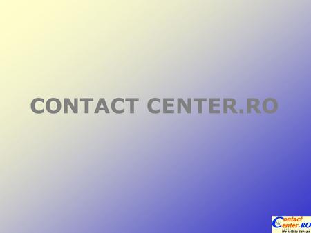 CONTACT CENTER.RO. Contact Center Ro has been successfully operating on the market since March 2003. Started in Cluj-Napoca (Romania), in October 2005.