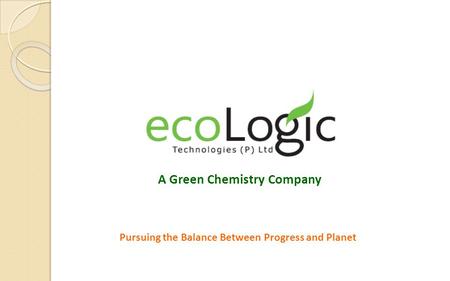 Pursuing the Balance Between Progress and Planet A Green Chemistry Company.