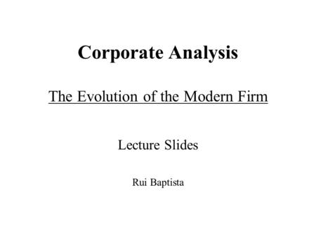 Corporate Analysis The Evolution of the Modern Firm Lecture Slides Rui Baptista.