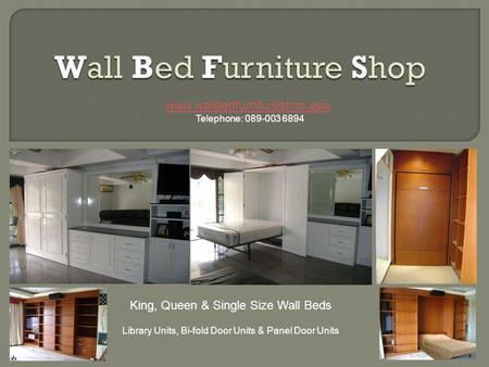 Www.wallbedfurnitureshop.asia Telephone: 089-003 6894 King, Queen & Single Size Wall Beds Library Units, Bi-fold Door Units & Panel Door Units.