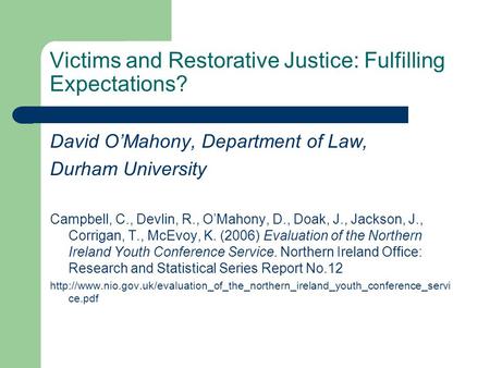 Victims and Restorative Justice: Fulfilling Expectations? David OMahony, Department of Law, Durham University Campbell, C., Devlin, R., OMahony, D., Doak,