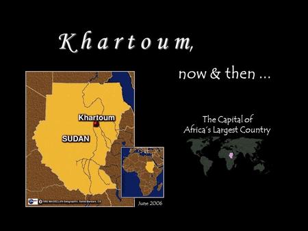 K h a r t o u m K h a r t o u m, now & then... June 2006 Abdallaabdein The Capital of Africas Largest Country.