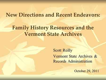 New Directions and Recent Endeavors: Family History Resources and the Vermont State Archives Scott Reilly Vermont State Archives & Records Administration.