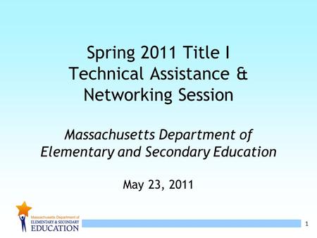 1 Spring 2011 Title I Technical Assistance & Networking Session Massachusetts Department of Elementary and Secondary Education May 23, 2011.