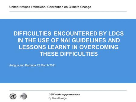 By Abias Huongo CGW workshop presentation DIFFICULTIES ENCOUNTERED BY LDCS IN THE USE OF NAI GUIDELINES AND LESSONS LEARNT IN OVERCOMING THESE DIFFICULTIES.