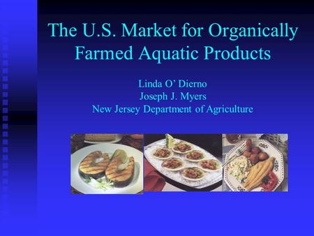 The U.S. Market for Organically Farmed Aquatic Products Linda O Dierno Joseph J. Myers New Jersey Department of Agriculture.