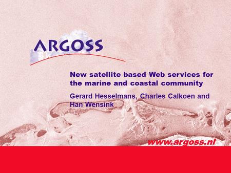 Www.argoss.nl New satellite based Web services for the marine and coastal community Gerard Hesselmans, Charles Calkoen and Han Wensink www.argoss.nl.