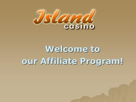 Welcome to our Affiliate Program!. Contents Slide 3:Introduction to the IslandCasino.com Affiliate Program Slide 4:Advantages of the Affiliate program.