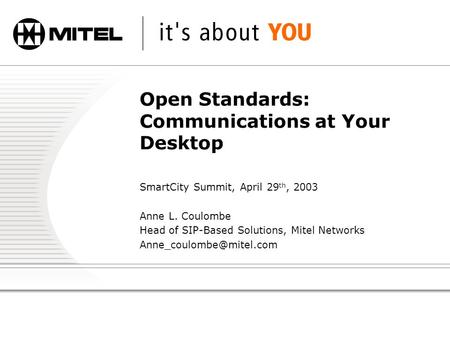 Open Standards: Communications at Your Desktop SmartCity Summit, April 29 th, 2003 Anne L. Coulombe Head of SIP-Based Solutions, Mitel Networks