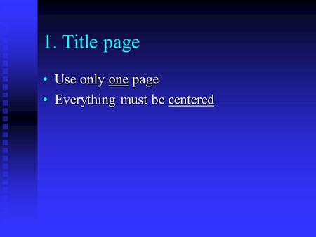 1. Title page Use only one pageUse only one page Everything must be centeredEverything must be centered.