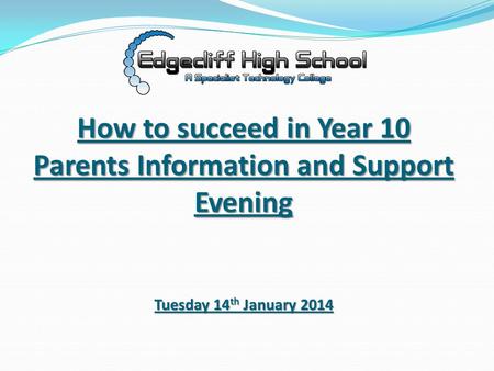 How to succeed in Year 10 Parents Information and Support Evening Tuesday 14 th January 2014.