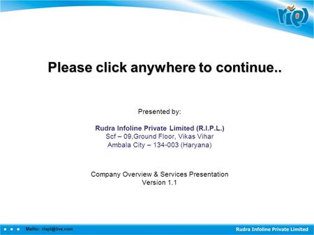 Mailto: Please click anywhere to continue.. Presented by: Rudra Infoline Private Limited (R.I.P.L.) Scf – 09,Ground Floor, Vikas Vihar Ambala.