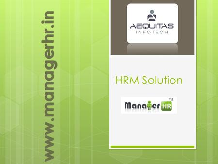 HRM Solution www.managerhr.in. Why ManagerHR? Web Application World wide access, No Virus, Access via mobile device, Free from Installation, Easy to update…