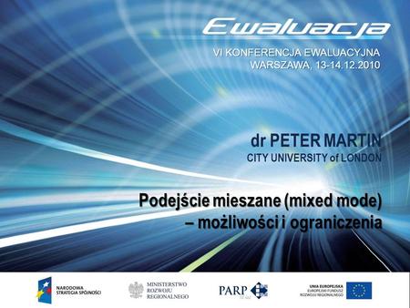 Dr PETER MARTIN CITY UNIVERSITY of LONDON Podejście mieszane (mixed mode) – możliwości i ograniczenia VI KONFERENCJA EWALUACYJNA WARSZAWA, 13-14.12.2010.