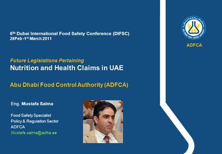 ADFCA 6th Dubai International Food Safety Conference (DIFSC) 28Feb -1st March 2011 Future Legislations Pertaining Nutrition and Health Claims in UAE.