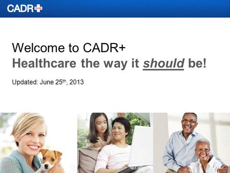 Welcome to CADR+ Healthcare the way it should be! Updated: June 25 th, 2013.