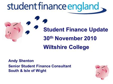 Student Finance Update 30 th November 2010 Wiltshire College Andy Shenton Senior Student Finance Consultant South & Isle of Wight.