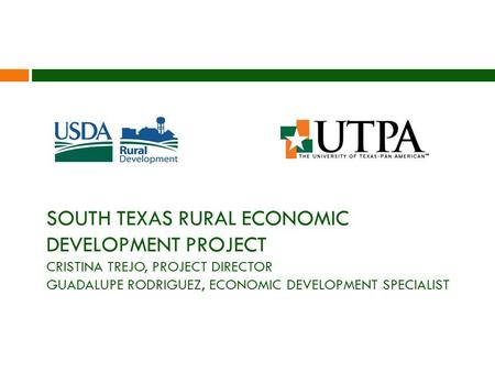 SOUTH TEXAS RURAL ECONOMIC DEVELOPMENT PROJECT CRISTINA TREJO, PROJECT DIRECTOR GUADALUPE RODRIGUEZ, ECONOMIC DEVELOPMENT SPECIALIST.