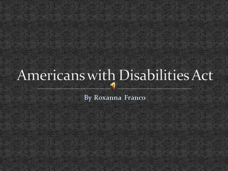 By Roxanna Franco. July 26,1990 President George H.W. Bush sign the ADA into law.