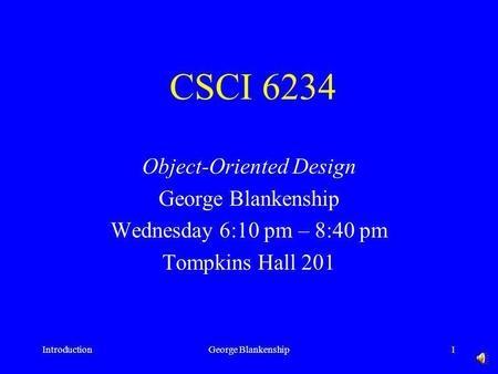 IntroductionGeorge Blankenship1 CSCI 6234 Object-Oriented Design George Blankenship Wednesday 6:10 pm – 8:40 pm Tompkins Hall 201.