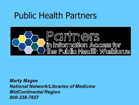 Public Health Partners Marty Magee National Network/Libraries of Medicine MidContinental Region 800-338-7657.