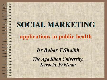 SOCIAL MARKETING applications in public health Dr Babar T Shaikh