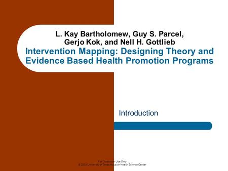 For Classroom Use Only © 2003 University of Texas Houston Health Science Center L. Kay Bartholomew, Guy S. Parcel, Gerjo Kok, and Nell H. Gottlieb Intervention.