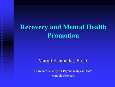 Recovery and Mental Health Promotion Margit Schmolke, Ph.D. German Academy for Psychoanalysis (DAP) Munich, Germany.