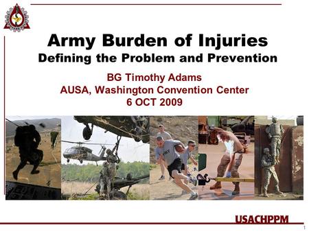 Army Burden of Injuries Defining the Problem and Prevention BG Timothy Adams AUSA, Washington Convention Center 6 OCT 2009 1.