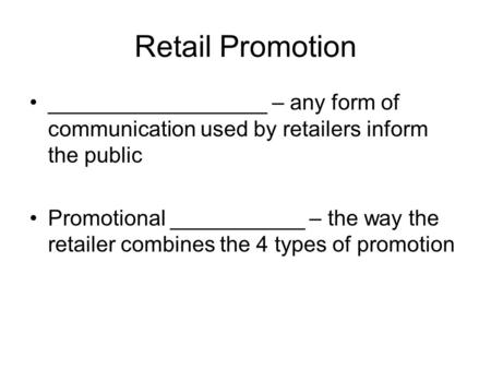 Retail Promotion __________________ – any form of communication used by retailers inform the public Promotional ___________ – the way the retailer combines.