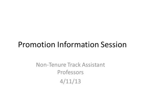 Promotion Information Session Non-Tenure Track Assistant Professors 4/11/13.