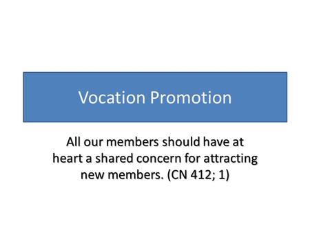 Vocation Promotion All our members should have at heart a shared concern for attracting new members. (CN 412; 1)