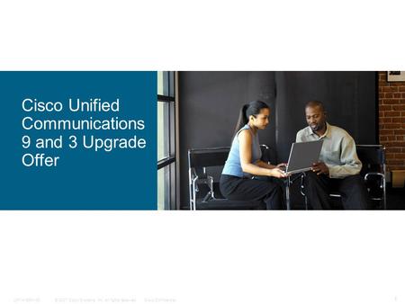 © 2007 Cisco Systems, Inc. All rights reserved.Cisco Confidential C97-418641-00 1 Cisco Unified Communications 9 and 3 Upgrade Offer.