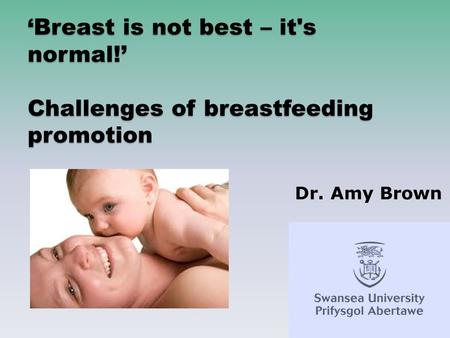 Breast is not best – it's normal! Challenges of breastfeeding promotion Dr. Amy Brown.