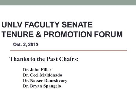 UNLV FACULTY SENATE TENURE & PROMOTION FORUM Oct. 2, 2012 Oct. 2, 2012 Thanks to the Past Chairs: Dr. John Filler Dr. Ceci Maldonado Dr. Nasser Daneshvary.