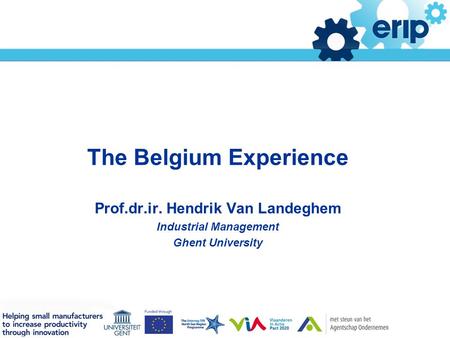 Titelstijl van model bewerken The Belgium Experience Prof.dr.ir. Hendrik Van Landeghem Industrial Management Ghent University.